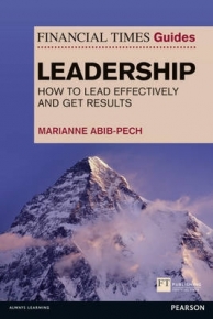 FINANCIAL TIMES GUIDE TO LEADERSHIP HOW TO LEAD EFFECTIVELY AND GET RESULTS