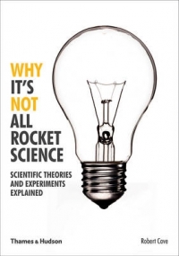 WHY ITS NOT ALL ROCKET SCIENCE SCIENTIFIC THEORIES AND EXPERIMENTS EXPLAINED