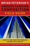 BRYAN PETERSONS UNDERSTANDING COMPOSITION FIELD GUIDE: HOW TO SEE AND PHOTOGRAPH IMAGES WITH IMPACT