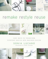 REMAKE RESTYLE REUSE: EASY WAYS TO TRANSFORM EVERYDAY BASICS INTO INSPIRED HOME DESIGN