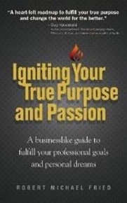 IGNITING YOUR TRUE PURPOSE AND PASSION A BUSINESSLIKE GUIDE TO FULFILL YOUR PROFESSIONAL GOALS AND