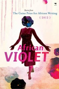 AFRICAN VIOLET THE CAINE PRIZE FOR AFRICAN WRITING 2012