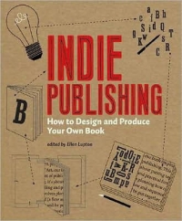 INDIE PUBLISHING HOW TO DESIGN AND PRODUCE YOUR OWN BOOK