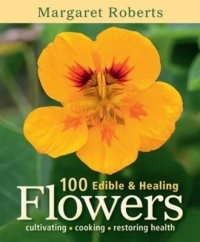 100 EDIBLE AND HEALING FLOWERS  CULTIVATING COOKING RESTORING HEALTH