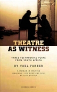 THEATRE AS WITNESS: THREE TESTIMONIAL PLAYS FROM SA BY YAEL FARBER
