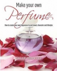 MAKE YOUR OWN PERFUME HOW TO CREATE OWN FRAGRANCES TO SUIT MOOD CHARACTER AND LIFESTYLE